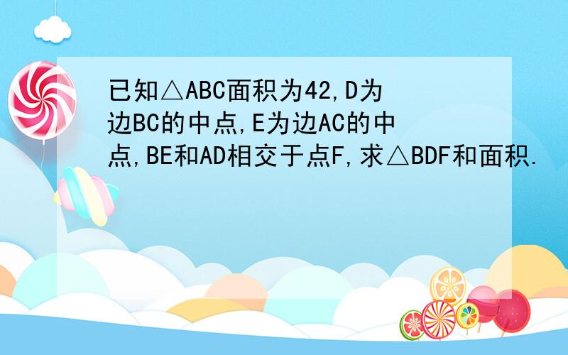 已知△ABC面积为42,D为边BC的中点,E为边AC的中点,BE和AD相交于点F,求△BDF和面积.