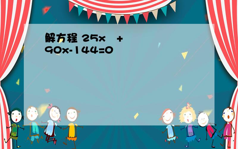 解方程 25x²+90x-144=0