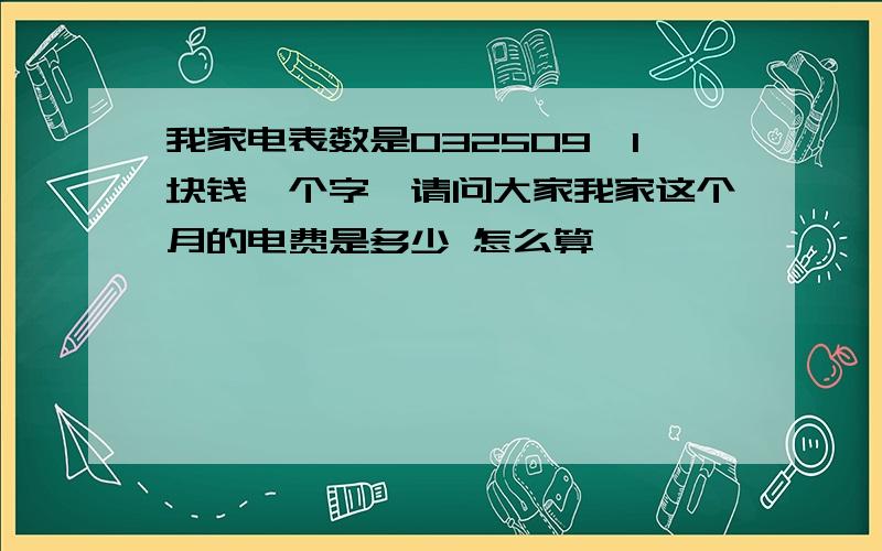 我家电表数是032509,1块钱一个字,请问大家我家这个月的电费是多少 怎么算