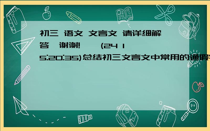 初三 语文 文言文 请详细解答,谢谢!    (24 15:20:35)总结初三文言文中常用的通假字.（写具体写）