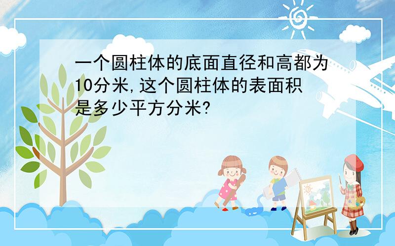 一个圆柱体的底面直径和高都为10分米,这个圆柱体的表面积是多少平方分米?