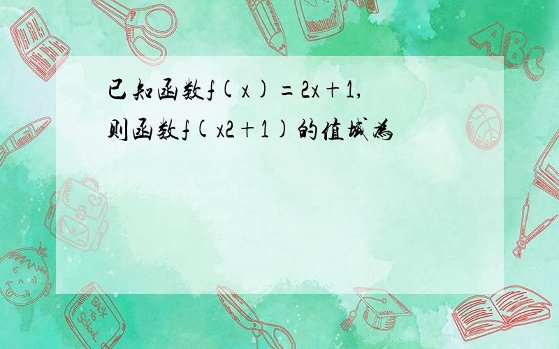 已知函数f(x)=2x+1,则函数f(x2+1)的值域为