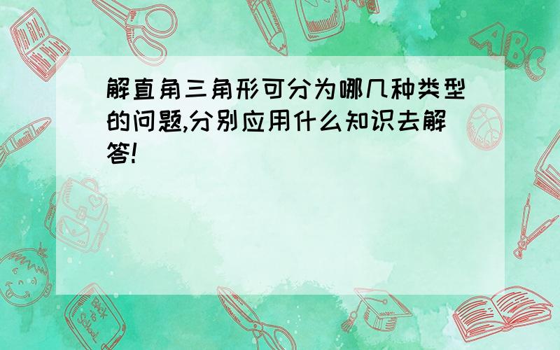 解直角三角形可分为哪几种类型的问题,分别应用什么知识去解答!