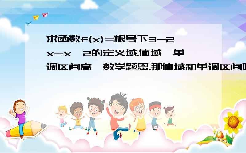 求函数f(x)=根号下3-2x-x^2的定义域.值域,单调区间高一数学题恩，那值域和单调区间呢