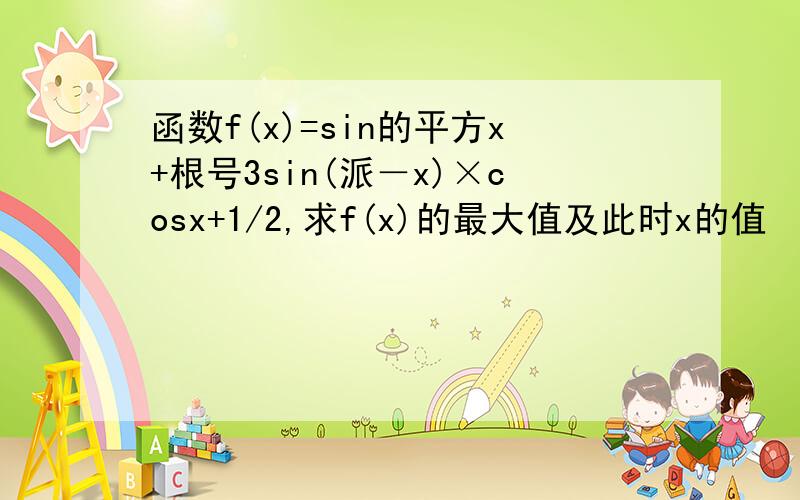 函数f(x)=sin的平方x+根号3sin(派－x)×cosx+1/2,求f(x)的最大值及此时x的值