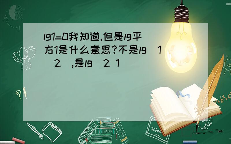 lg1=0我知道,但是lg平方1是什么意思?不是lg(1^2),是lg^2 1