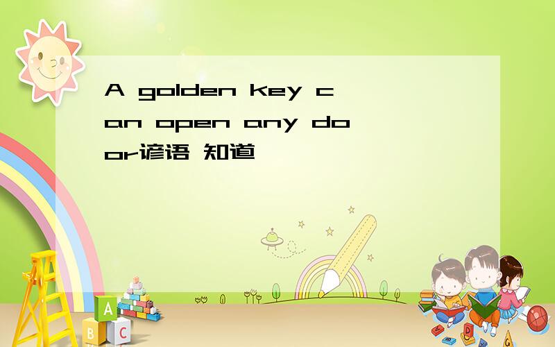 A golden key can open any door谚语 知道