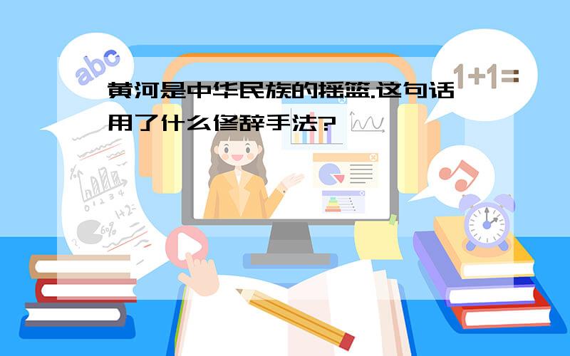 黄河是中华民族的摇篮.这句话用了什么修辞手法?