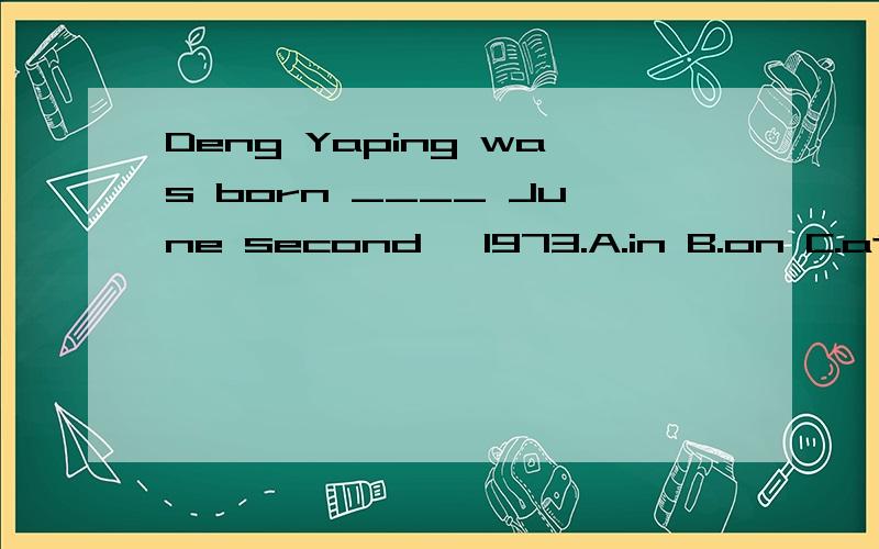 Deng Yaping was born ____ June second ,1973.A.in B.on C.at