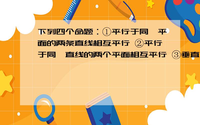 下列四个命题：①平行于同一平面的两条直线相互平行 ②平行于同一直线的两个平面相互平行 ③垂直于同一平③垂直于同一平面的两条直线相互平行④垂直于同一直线的两个平面相互平行