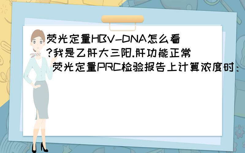 荧光定量HBV-DNA怎么看?我是乙肝大三阳.肝功能正常 荧光定量PRC检验报告上计算浓度时：2.12*10的7次方 ＜1.00*10的三次方copies/ml 我需要治疗吗?