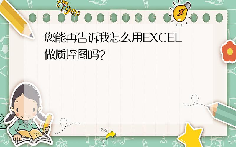 您能再告诉我怎么用EXCEL做质控图吗?