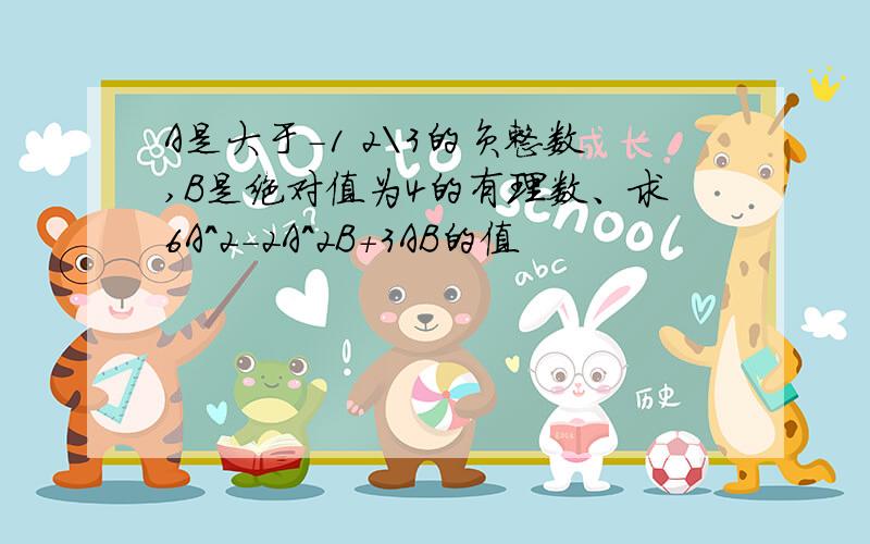 A是大于-1 2\3的负整数,B是绝对值为4的有理数、求6A^2-2A^2B+3AB的值