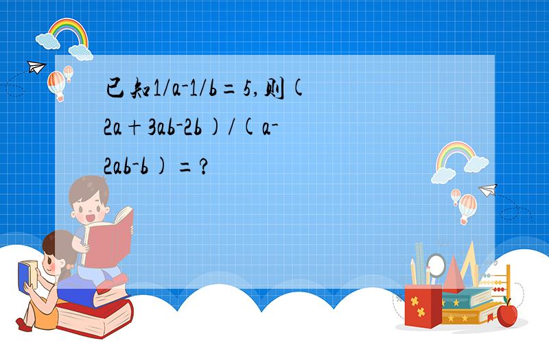 已知1/a-1/b=5,则(2a+3ab-2b)/(a-2ab-b)=?