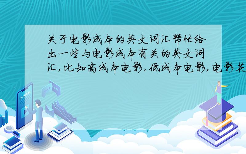 关于电影成本的英文词汇帮忙给出一些与电影成本有关的英文词汇,比如高成本电影,低成本电影,电影花费之类的