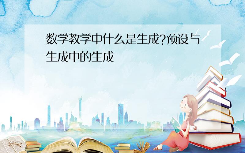 数学教学中什么是生成?预设与生成中的生成