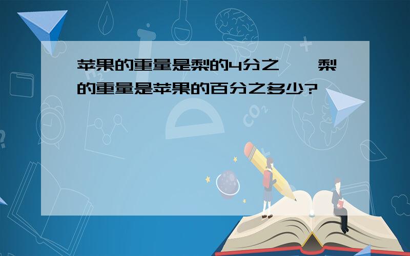 苹果的重量是梨的4分之一,梨的重量是苹果的百分之多少?