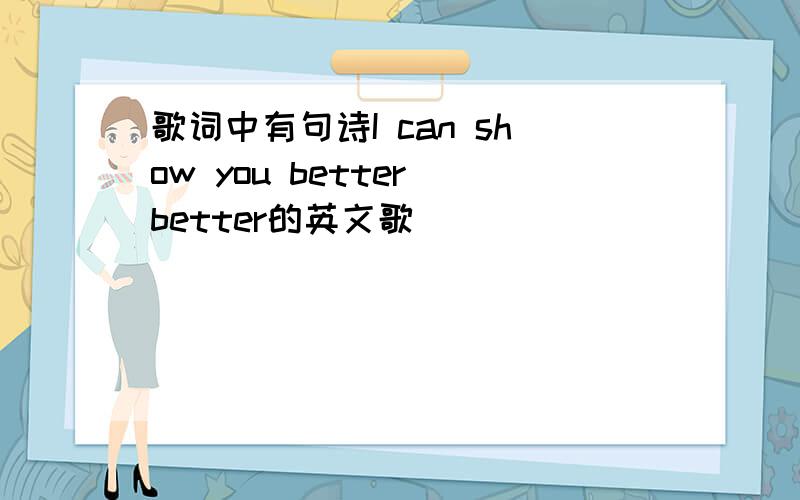 歌词中有句诗I can show you better better的英文歌