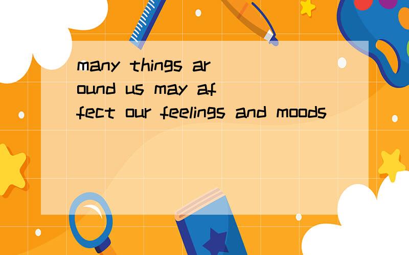 many things around us may affect our feelings and moods