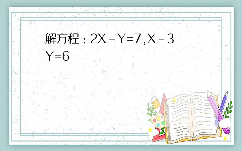 解方程：2X-Y=7,X-3Y=6