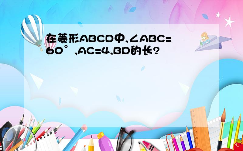 在菱形ABCD中,∠ABC=60°,AC=4,BD的长?