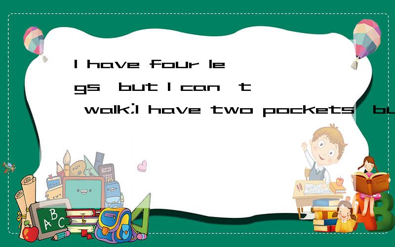 I have four legs,but I can't walk;I have two pockets,but only for bags.Guess what I am?求这句话的中文+答案.