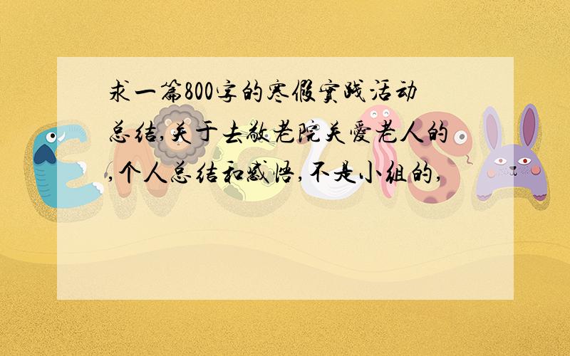 求一篇800字的寒假实践活动总结,关于去敬老院关爱老人的,个人总结和感悟,不是小组的,