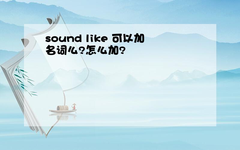 sound like 可以加名词么?怎么加?