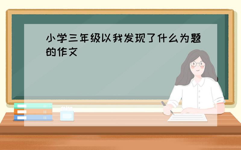 小学三年级以我发现了什么为题的作文