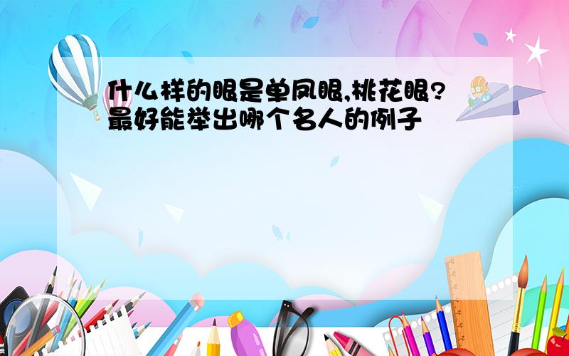 什么样的眼是单凤眼,桃花眼?最好能举出哪个名人的例子