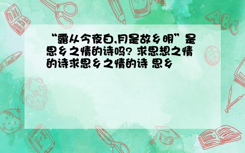 “露从今夜白,月是故乡明”是思乡之情的诗吗? 求思想之情的诗求思乡之情的诗 思乡