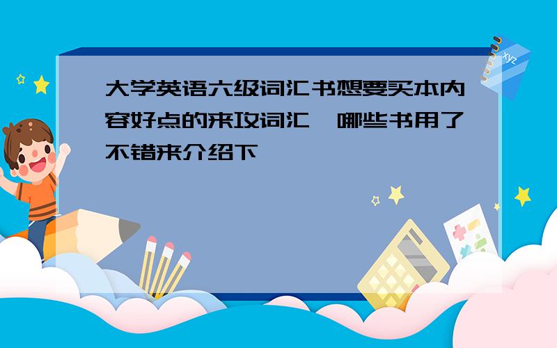 大学英语六级词汇书想要买本内容好点的来攻词汇,哪些书用了不错来介绍下