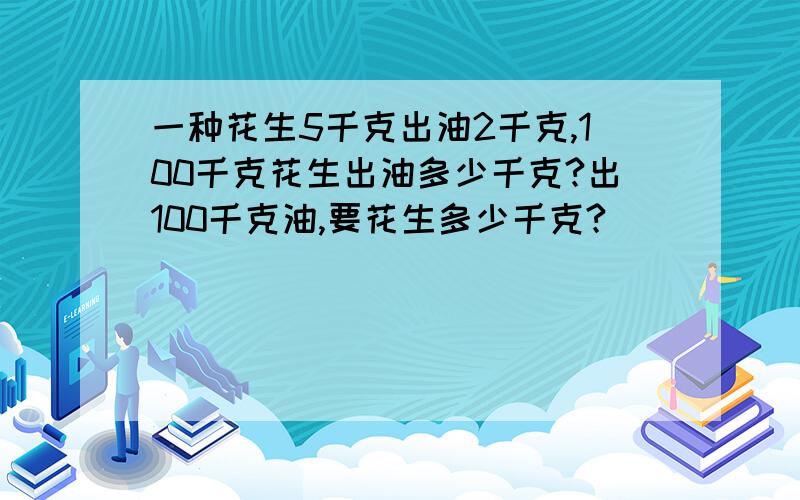 一种花生5千克出油2千克,100千克花生出油多少千克?出100千克油,要花生多少千克?