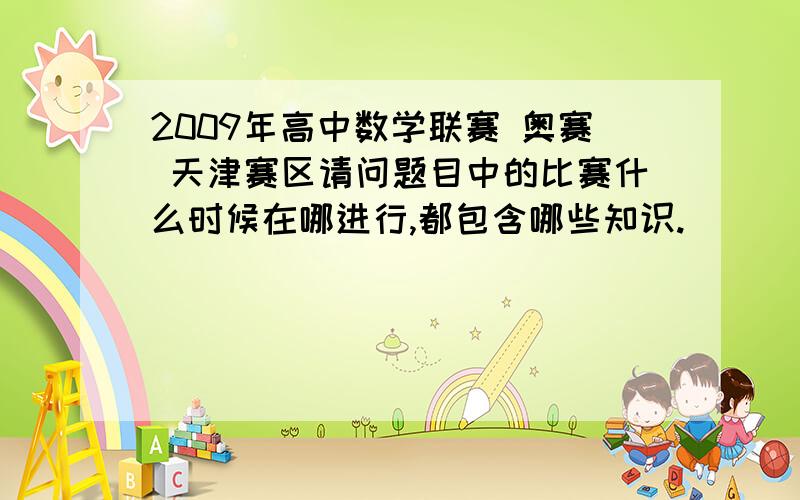 2009年高中数学联赛 奥赛 天津赛区请问题目中的比赛什么时候在哪进行,都包含哪些知识.