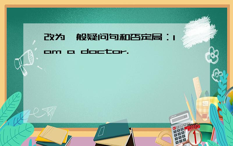 改为一般疑问句和否定局：I am a doctor.