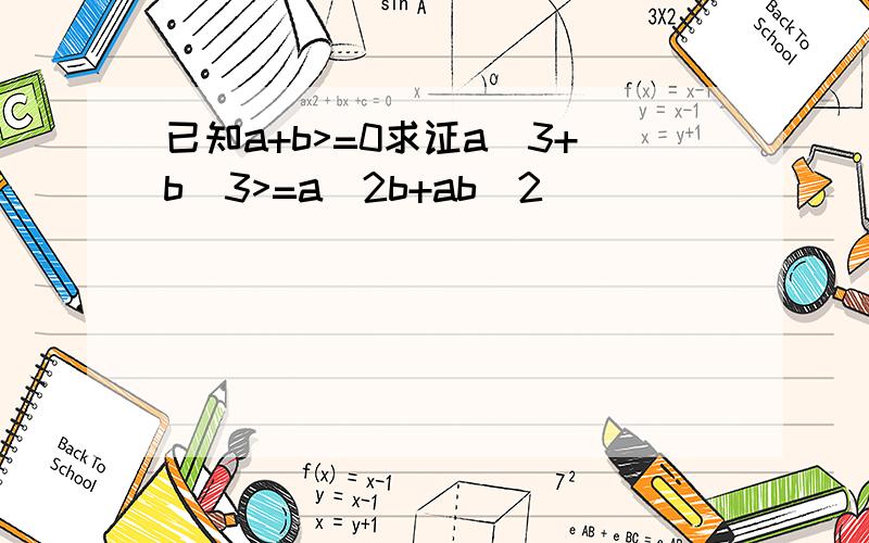 已知a+b>=0求证a^3+b^3>=a^2b+ab^2