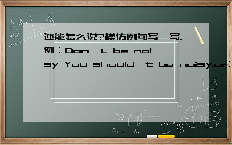 还能怎么说?模仿例句写一写.例：Don't be noisy You should't be noisy.or:You should be quiet.1.Don't run on the grass.( )( )