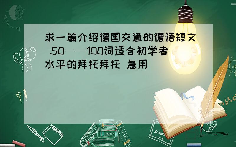 求一篇介绍德国交通的德语短文 50——100词适合初学者水平的拜托拜托 急用