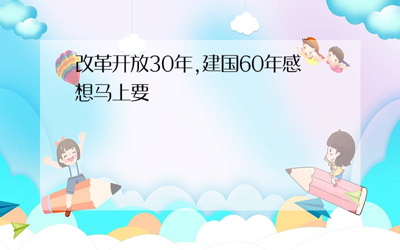 改革开放30年,建国60年感想马上要