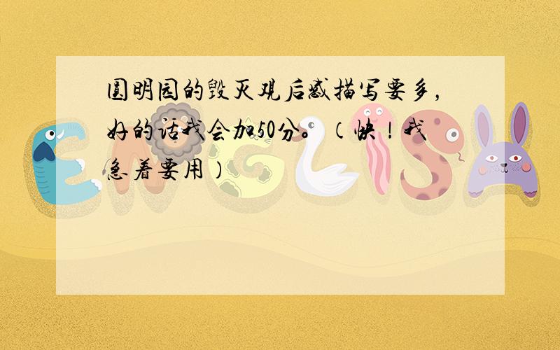 圆明园的毁灭观后感描写要多，好的话我会加50分。（快！我急着要用）