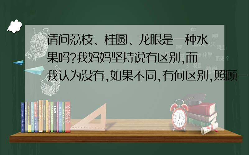 请问荔枝、桂圆、龙眼是一种水果吗?我妈妈坚持说有区别,而我认为没有,如果不同,有何区别,照顾一下我“菜鸟”!