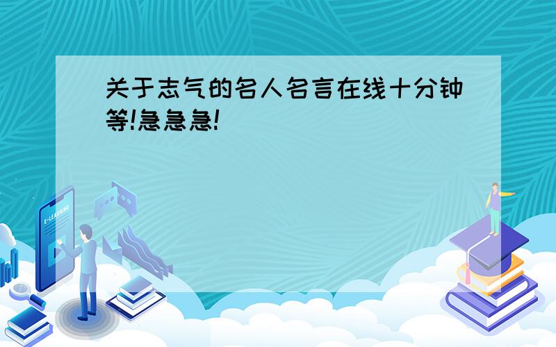 关于志气的名人名言在线十分钟等!急急急!