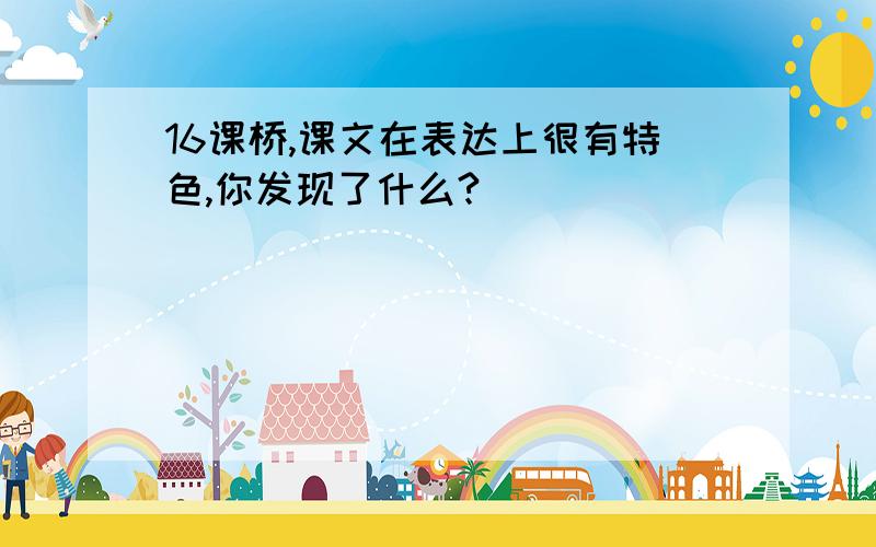 16课桥,课文在表达上很有特色,你发现了什么?