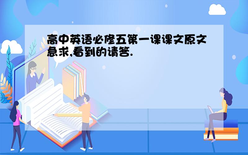 高中英语必修五第一课课文原文急求,看到的请答.