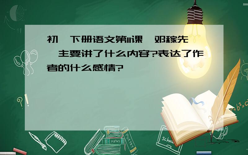 初一下册语文第11课《邓稼先》主要讲了什么内容?表达了作者的什么感情?