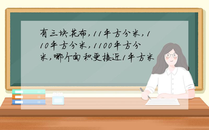 有三块花布,11平方分米,110平方分米,1100平方分米,哪个面积更接近1平方米