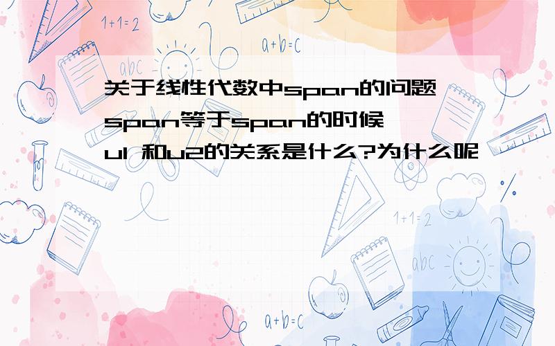 关于线性代数中span的问题span等于span的时候,u1 和u2的关系是什么?为什么呢