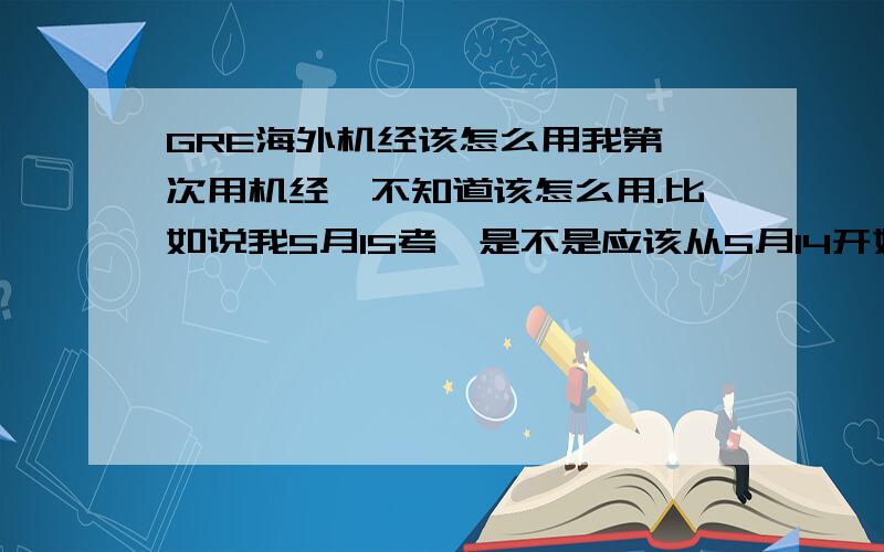 GRE海外机经该怎么用我第一次用机经,不知道该怎么用.比如说我5月15考,是不是应该从5月14开始往前看?我看一个机经里就不几个词,我是不是只要把那几个词给背下来就行了呢?