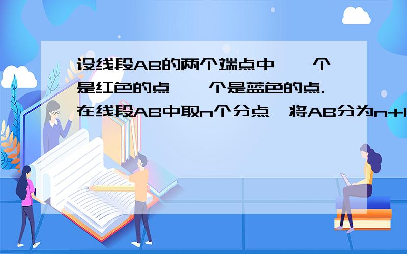 设线段AB的两个端点中,一个是红色的点,一个是蓝色的点.在线段AB中取n个分点,将AB分为n+1个不重叠的小线段,并将这些分点染成红色或蓝色.如果一条小线段的两个端点一个为 红点,另一个为蓝