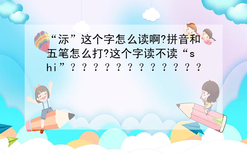 “沶”这个字怎么读啊?拼音和五笔怎么打?这个字读不读“shi”？？？？？？？？？？？？